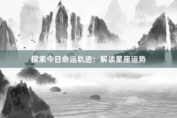 探索今日命运轨迹：解读星座运势