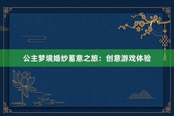 公主梦境婚纱蓄意之旅：创意游戏体验