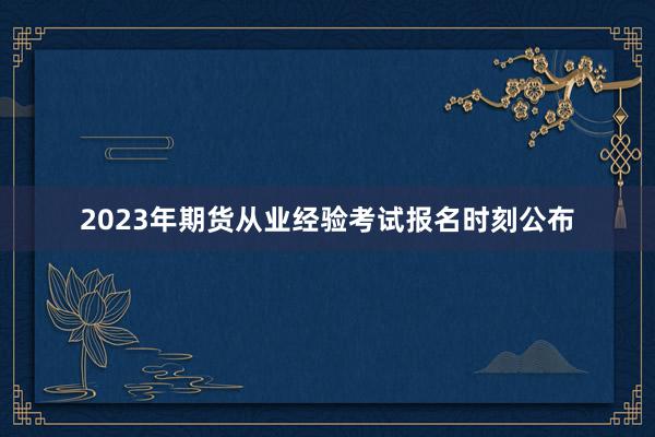 2023年期货从业经验考试报名时刻公布