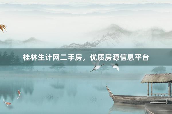 桂林生计网二手房，优质房源信息平台