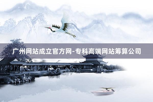 广州网站成立官方网-专科高端网站筹算公司