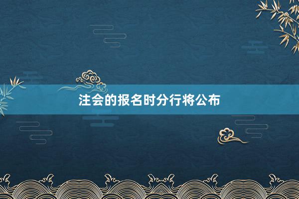 注会的报名时分行将公布