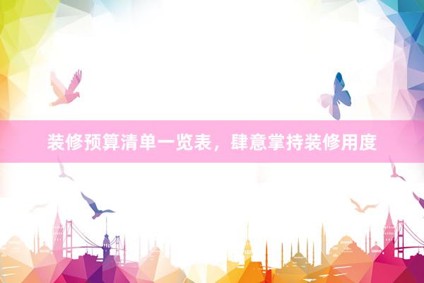 装修预算清单一览表，肆意掌持装修用度