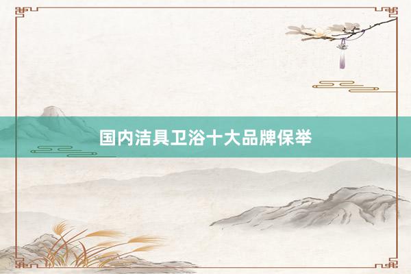 国内洁具卫浴十大品牌保举
