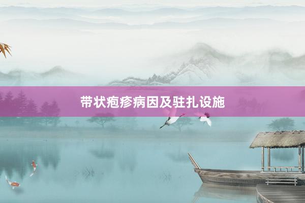 带状疱疹病因及驻扎设施