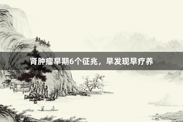 肾肿瘤早期6个征兆，早发现早疗养
