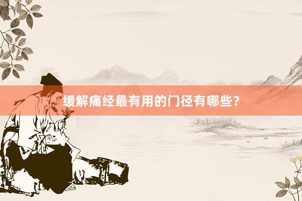 缓解痛经最有用的门径有哪些？