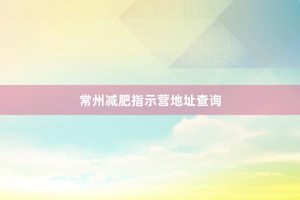 常州减肥指示营地址查询