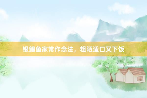 银鲳鱼家常作念法，粗陋适口又下饭