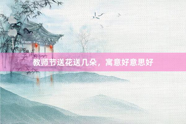 教师节送花送几朵，寓意好意思好