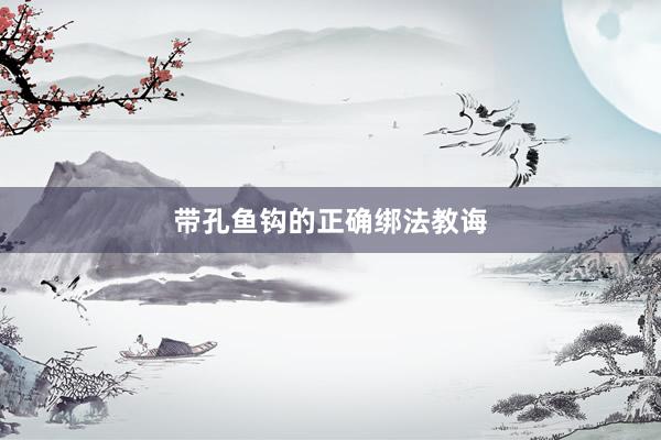 带孔鱼钩的正确绑法教诲