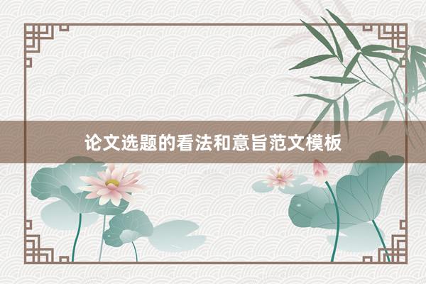 论文选题的看法和意旨范文模板