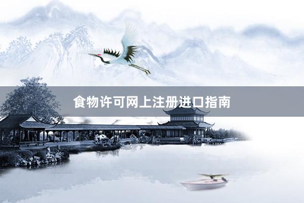 食物许可网上注册进口指南