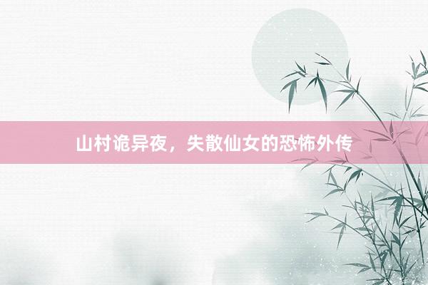山村诡异夜,失散仙女的恐怖外传