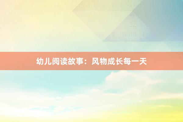 幼儿阅读故事:风物成长每一天